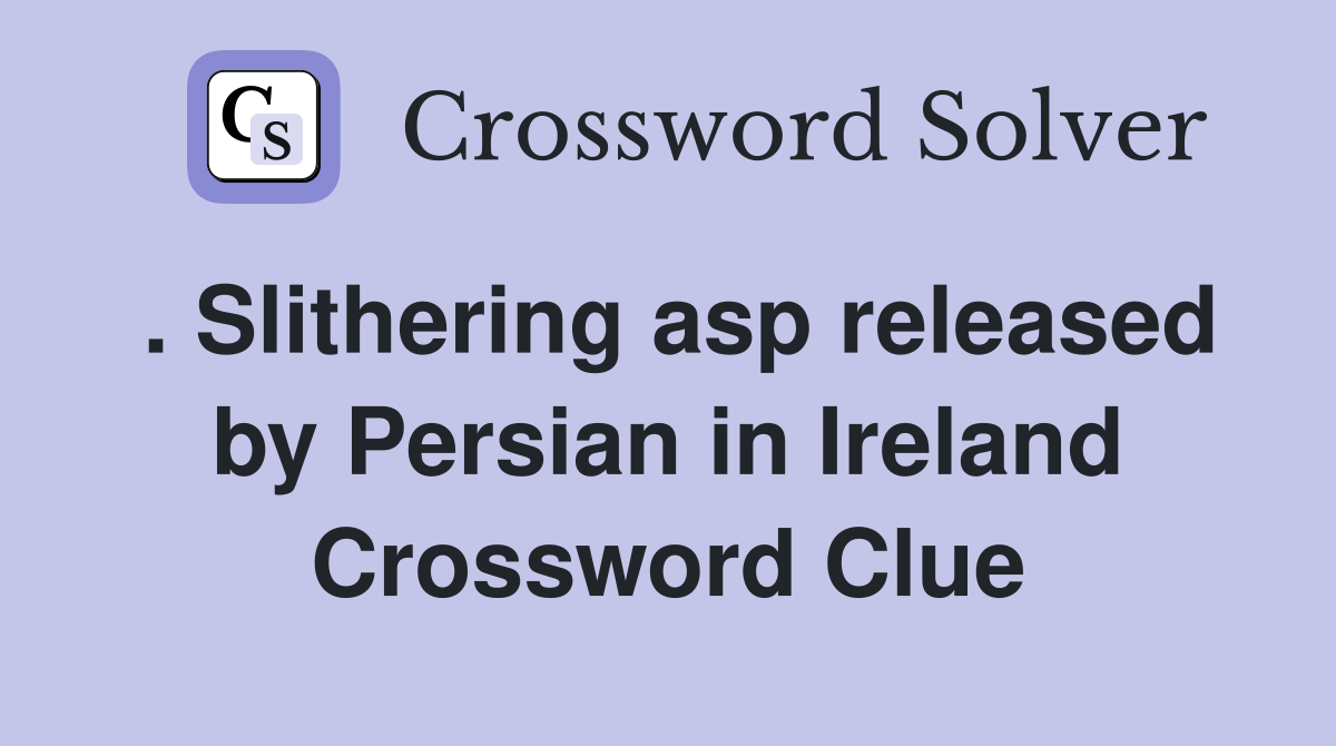 . Slithering asp released by Persian in Ireland Crossword Clue